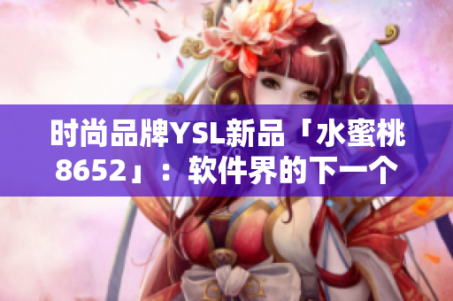 时尚品牌YSL新品「水蜜桃8652」：软件界的下一个明星产品？