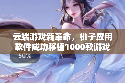 云端游戏新革命，桃子应用软件成功移植1000款游戏到手机