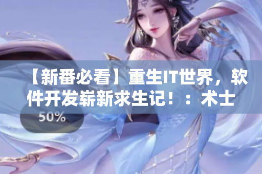 【新番必看】重生IT世界，软件开发崭新求生记！：术士的重来人生第二季