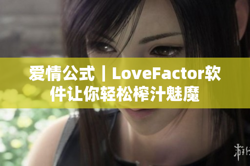 爱情公式｜LoveFactor软件让你轻松榨汁魅魔