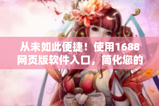 从未如此便捷！使用1688网页版软件入口，简化您的采购操作