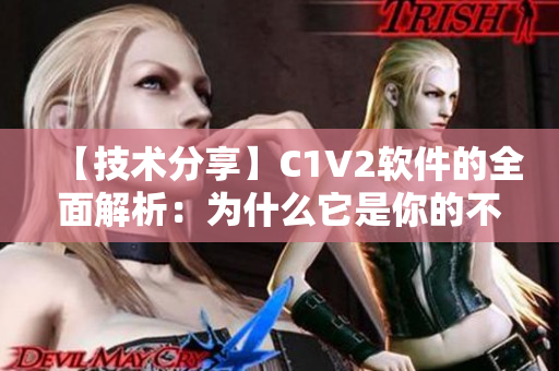 【技术分享】C1V2软件的全面解析：为什么它是你的不二之选？