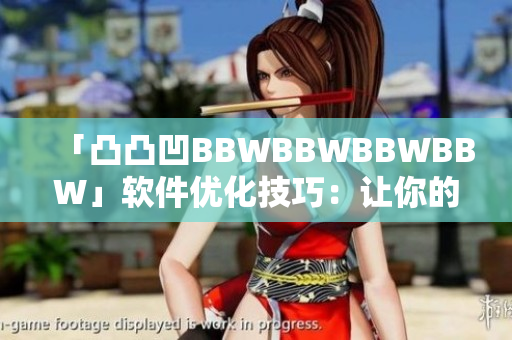 「凸凸凹BBWBBWBBWBBW」软件优化技巧：让你的电脑流畅运行