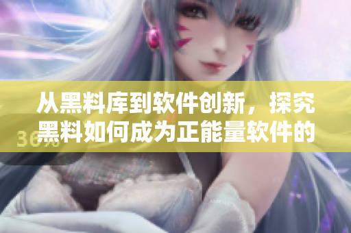 从黑料库到软件创新，探究黑料如何成为正能量软件的催化剂