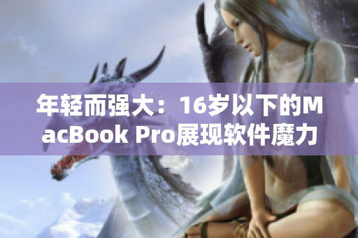 年轻而强大：16岁以下的MacBook Pro展现软件魔力