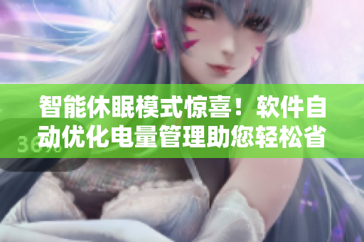 智能休眠模式惊喜！软件自动优化电量管理助您轻松省电