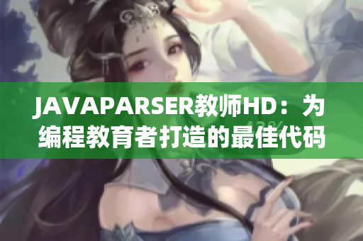 JAVAPARSER教师HD：为编程教育者打造的最佳代码解析工具