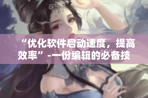 “优化软件启动速度，提高效率”-一份编辑的必备技能