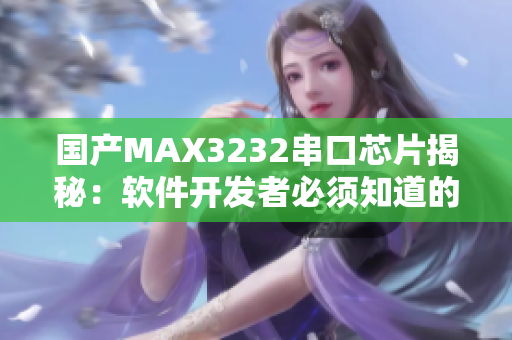 国产MAX3232串口芯片揭秘：软件开发者必须知道的重要信息