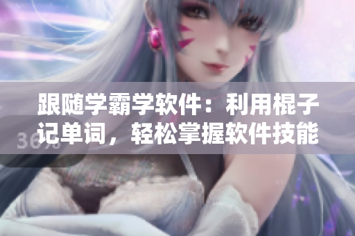 跟随学霸学软件：利用棍子记单词，轻松掌握软件技能
