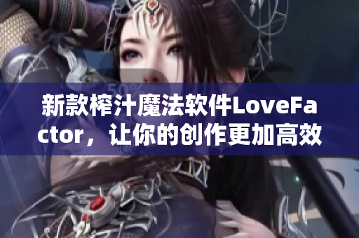 新款榨汁魔法软件LoveFactor，让你的创作更加高效