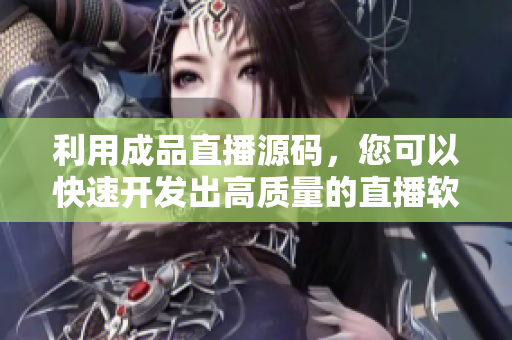 利用成品直播源码，您可以快速开发出高质量的直播软件！