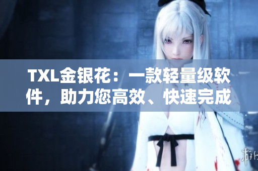 TXL金银花：一款轻量级软件，助力您高效、快速完成任务！