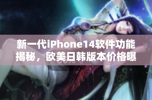 新一代iPhone14软件功能揭秘，欧美日韩版本价格曝光！