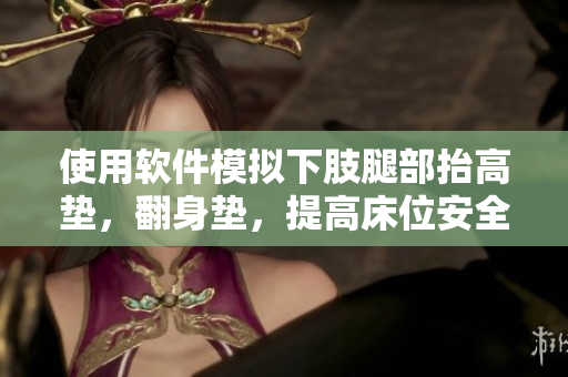 使用软件模拟下肢腿部抬高垫，翻身垫，提高床位安全性