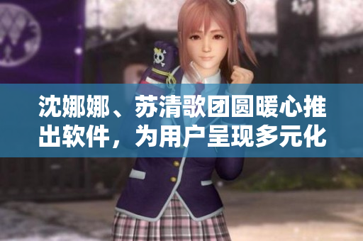 沈娜娜、苏清歌团圆暖心推出软件，为用户呈现多元化火锅美食体验