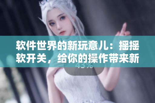 软件世界的新玩意儿：摇摇软开关，给你的操作带来新体验