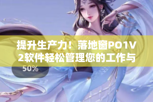 提升生产力！落地窗PO1V2软件轻松管理您的工作与项目