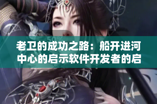 老卫的成功之路：船开进河中心的启示软件开发者的启示