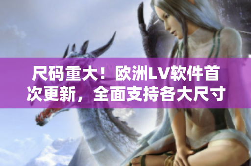 尺码重大！欧洲LV软件首次更新，全面支持各大尺寸规格