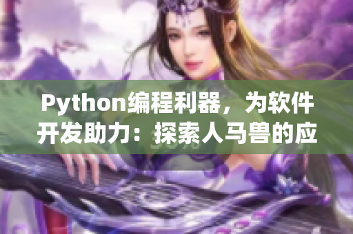 Python编程利器，为软件开发助力：探索人马兽的应用与优势