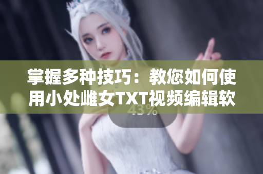 掌握多种技巧：教您如何使用小处雌女TXT视频编辑软件