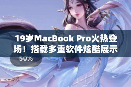 19岁MacBook Pro火热登场！搭载多重软件炫酷展示青春活力