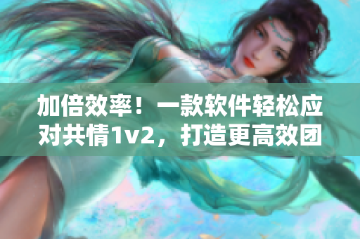 加倍效率！一款软件轻松应对共情1v2，打造更高效团队合作