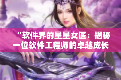 “软件界的星星女医：揭秘一位软件工程师的卓越成长之路”