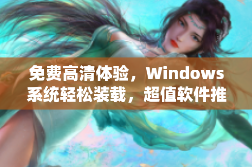 免费高清体验，Windows系统轻松装载，超值软件推荐！