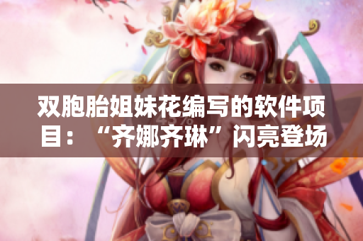 双胞胎姐妹花编写的软件项目：“齐娜齐琳”闪亮登场！