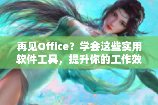 再见Office？学会这些实用软件工具，提升你的工作效率！