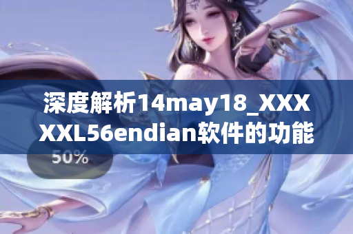 深度解析14may18_XXXXXL56endian软件的功能和优势