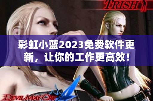 彩虹小蓝2023免费软件更新，让你的工作更高效！