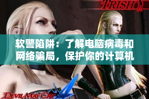 软警陷阱：了解电脑病毒和网络骗局，保护你的计算机和个人隐私