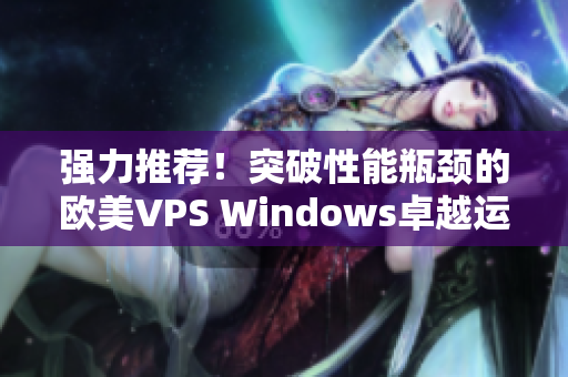 强力推荐！突破性能瓶颈的欧美VPS Windows卓越运行软件利器