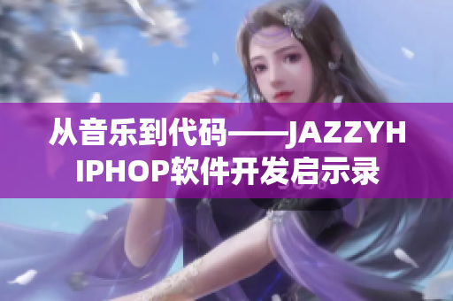 从音乐到代码——JAZZYHIPHOP软件开发启示录