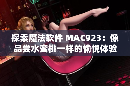 探索魔法软件 MAC923：像品尝水蜜桃一样的愉悦体验