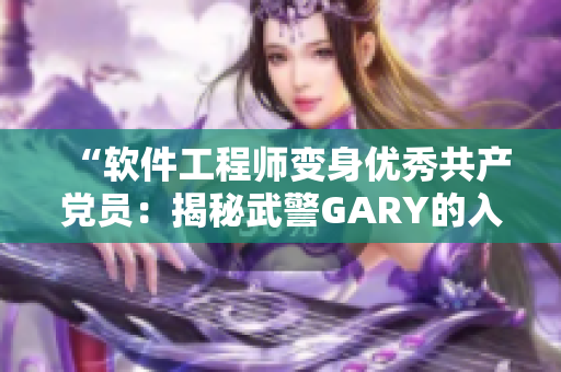 “软件工程师变身优秀共产党员：揭秘武警GARY的入党经历”