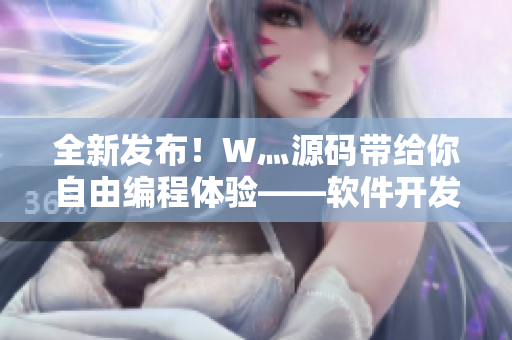 全新发布！W灬源码带给你自由编程体验——软件开发利器三叶草