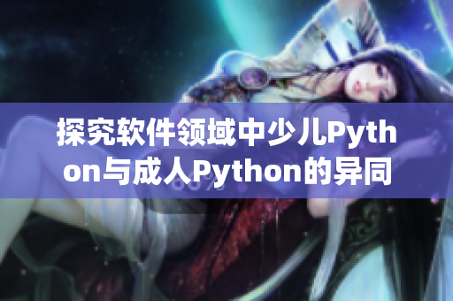 探究软件领域中少儿Python与成人Python的异同