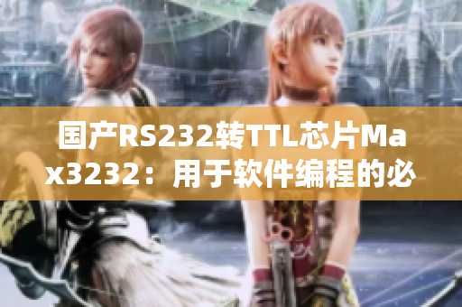 国产RS232转TTL芯片Max3232：用于软件编程的必备元件