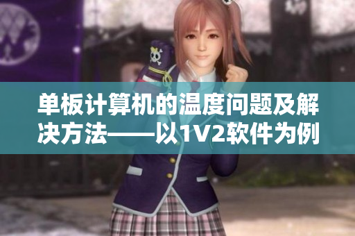 单板计算机的温度问题及解决方法——以1V2软件为例