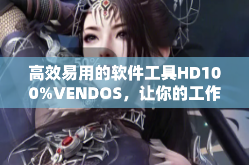 高效易用的软件工具HD100%VENDOS，让你的工作事半功倍