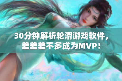 30分钟解析轮滑游戏软件，差差差不多成为MVP！