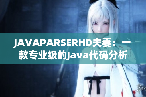 JAVAPARSERHD夫妻：一款专业级的Java代码分析软件