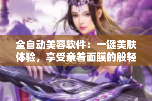 全自动美容软件：一键美肤体验，享受亲着面膜的般轻松感