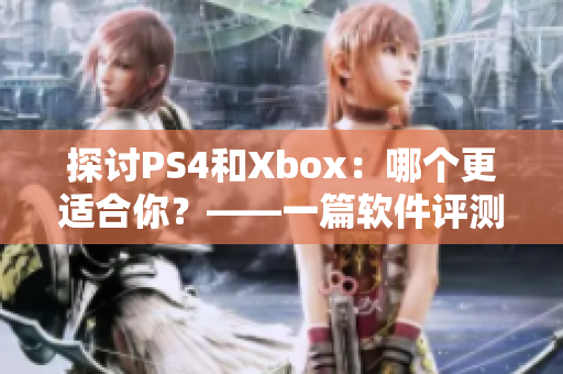 探讨PS4和Xbox：哪个更适合你？——一篇软件评测文章