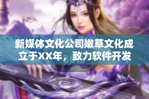 新媒体文化公司嫩草文化成立于XX年，致力软件开发与新媒体推广