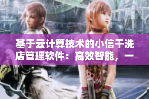 基于云计算技术的小信干洗店管理软件：高效智能，一键管理